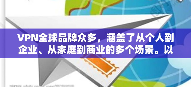 VPN全球品牌众多，涵盖了从个人到企业、从家庭到商业的多个场景。以下是一些主要的国际VPN品牌及其特点