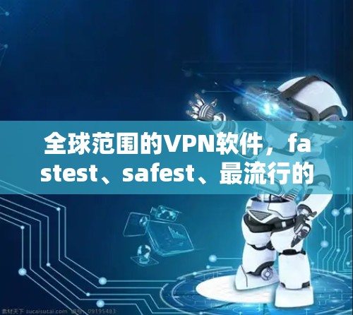 全球范围的VPN软件,fastest、safest、最流行的最新版 全球范围的VPN软件,fastest、safest、最流行的最新版