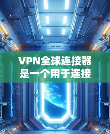 VPN全球连接器是一个用于连接到全球范围内的VPN服务器的用户界面工具。它允许用户通过简单的方式连接到多个服务器，通常通过输入IP地址和密码来实现。以下是对VPN全球连接器的详细介绍