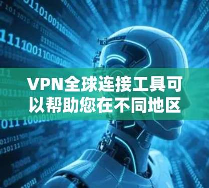 VPN全球连接工具可以帮助您在不同地区连接VPN服务，访问全球范围内的VPN内容或服务。以下是关于VPN全球连接工具的一些关键信息和推荐