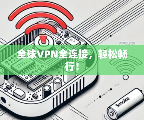 全球VPN全连接,轻松畅行! 全球VPN全连接,轻松畅行!