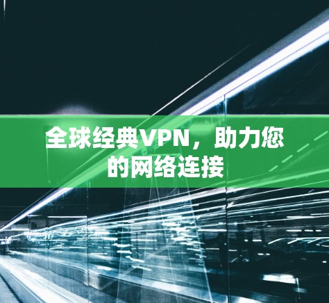 全球经典VPN,助力您的网络连接 全球经典VPN,助力您的网络连接