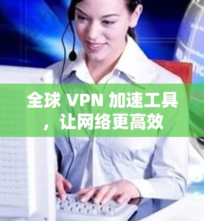 全球 VPN 加速工具，让网络更高效