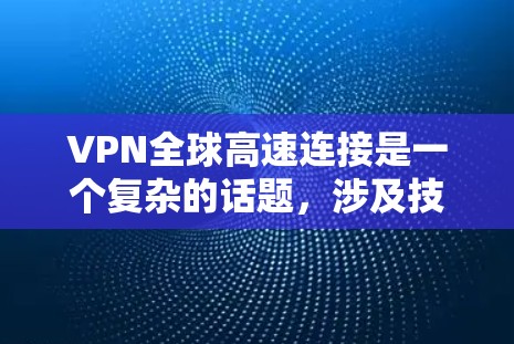 VPN全球高速连接是一个复杂的话题,涉及技术、安全、设备兼容性和国家环境等多个方面。以下是一些关键点,帮助您更好地理解和应用该技术 VPN全球高速连接是一个复杂的话题,涉及技术、安全、设备兼容性和国家环境等多个方面。以下是一些关键点,帮助您更好地理解和应用该技术