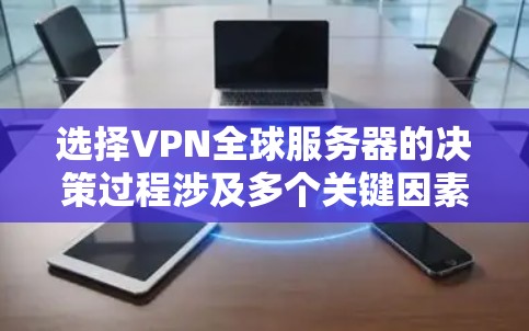选择VPN全球服务器的决策过程涉及多个关键因素，以下是一些综合性的分析和建议