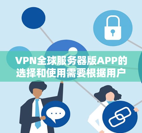 VPN全球服务器版APP的选择和使用需要根据用户的特定需求和安全环境来决定。以下是一些推荐和常用的VPN工具，适合访问全球服务器的用户