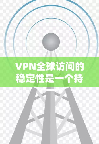 VPN全球访问的稳定性是一个持续的话题，因为它涉及到技术、安全性和用户体验的平衡。以下是关于VPN全球访问稳定性的关键点