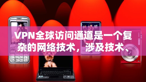 VPN全球访问通道是一个复杂的网络技术，涉及技术、法律和安全等多个方面。以下是关于该技术的详细总结