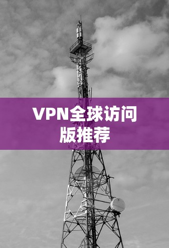 VPN全球访问版推荐 VPN全球访问版推荐