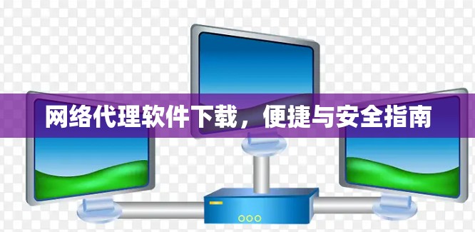 网络代理软件下载，便捷与安全指南