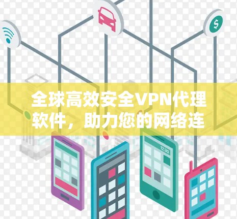 全球高效安全VPN代理软件,助力您的网络连接 全球高效安全VPN代理软件,助力您的网络连接
