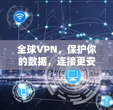 全球VPN，保护你的数据，连接更安全的未来