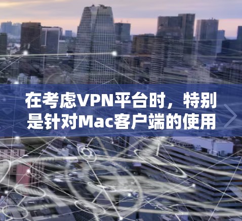 在考虑VPN平台时，特别是针对Mac客户端的使用，我将整理出几个主要的VPN服务，供参考
