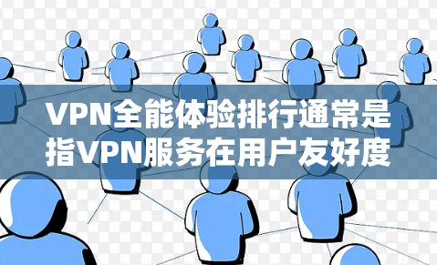 VPN全能体验排行通常是指VPN服务在用户友好度、内容丰富性、安全性、流量限制等方面的表现。以下是一些知名的VPN服务及其特点，供参考