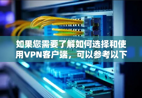 如果您需要了解如何选择和使用VPN客户端，可以参考以下步骤
