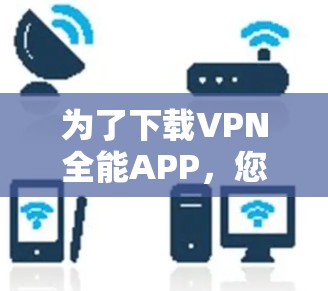 为了下载VPN全能APP，您可以按照以下步骤进行