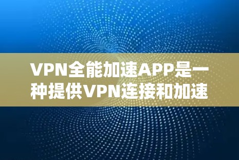 VPN全能加速APP是一种提供VPN连接和加速功能的软件工具。这些APP通常结合了VPN技术，帮助用户在安全的前提下，更快地完成网络连接。以下是一些常见的VPN全能加速APP