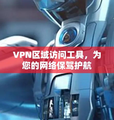 VPN区域访问工具，为您的网络保驾护航