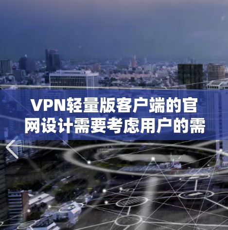 VPN轻量版客户端的官网设计需要考虑用户的需求和使用场景，以下是一些常见的设计和功能点，供参考