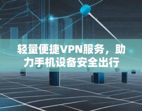 轻量便捷VPN服务，助力手机设备安全出行