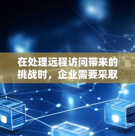 在处理远程访问带来的挑战时,企业需要采取全面的措施来保障数据安全和合规性。以下是针对VPN企业远程访问问题的详细解决方案 在处理远程访问带来的挑战时,企业需要采取全面的措施来保障数据安全和合规性。以下是针对VPN企业远程访问问题的详细解决方案