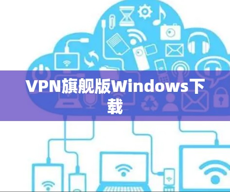 VPN旗舰版Windows下载 VPN旗舰版Windows下载