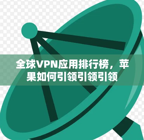 全球VPN应用排行榜，苹果如何引领引领引领