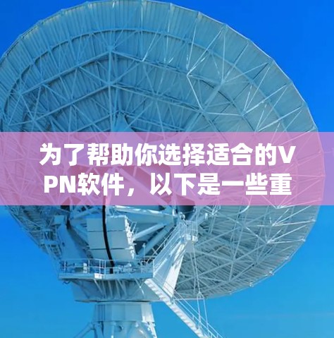 为了帮助你选择适合的VPN软件，以下是一些重点推荐和使用指南