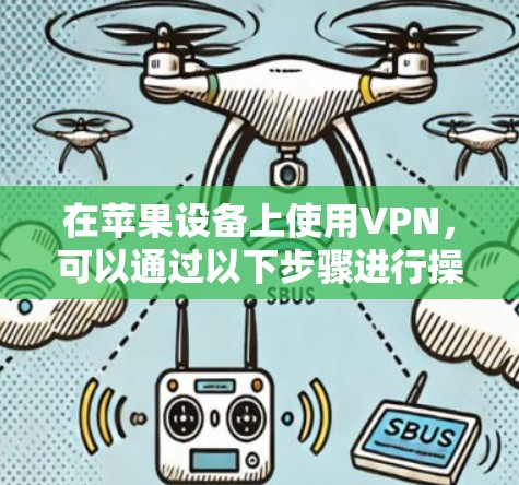 在苹果设备上使用VPN,可以通过以下步骤进行操作 在苹果设备上使用VPN,可以通过以下步骤进行操作