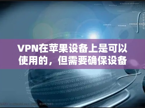 VPN在苹果设备上是可以使用的，但需要确保设备和数据符合相关规定。以下是一些关于VPN在苹果设备上的使用建议