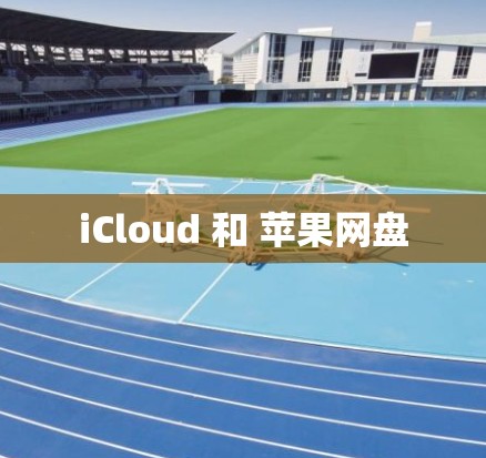 iCloud 和 苹果网盘 iCloud 和 苹果网盘