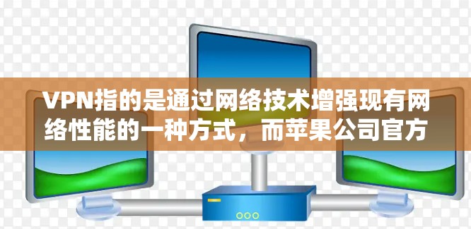 VPN指的是通过网络技术增强现有网络性能的一种方式，而苹果公司官方的VPN软件通常指的是苹果公司的正式软件或应用程序。以下是一些苹果公司官方的VPN软件及其使用方法