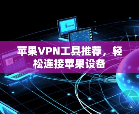 苹果VPN工具推荐，轻松连接苹果设备