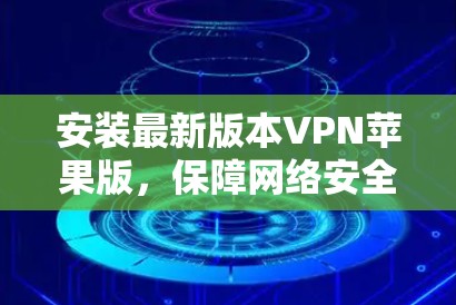 安装最新版本VPN苹果版,保障网络安全 安装最新版本VPN苹果版,保障网络安全