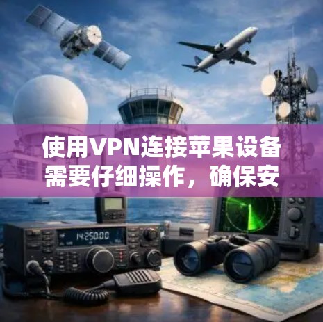 使用VPN连接苹果设备需要仔细操作,确保安全和正确。以下是详细的步骤指南 使用VPN连接苹果设备需要仔细操作,确保安全和正确。以下是详细的步骤指南
