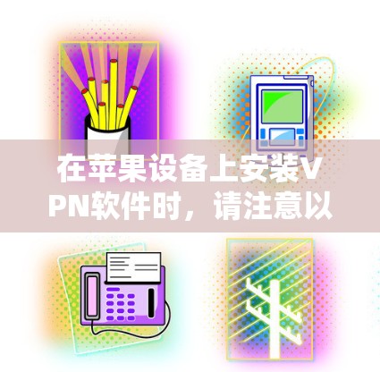 在苹果设备上安装VPN软件时,请注意以下几点 在苹果设备上安装VPN软件时,请注意以下几点