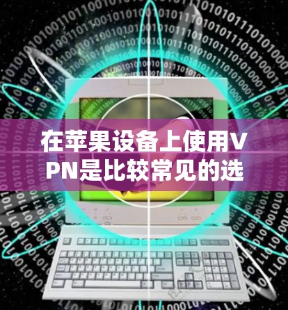在苹果设备上使用VPN是比较常见的选择，以下是一些常见VPN软件及其安装步骤