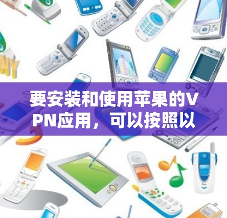 要安装和使用苹果的VPN应用,可以按照以下步骤操作 要安装和使用苹果的VPN应用,可以按照以下步骤操作