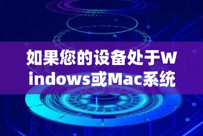 如果您的设备处于Windows或Mac系统，以及您需要下载和使用VPN服务，以下是一些步骤和建议