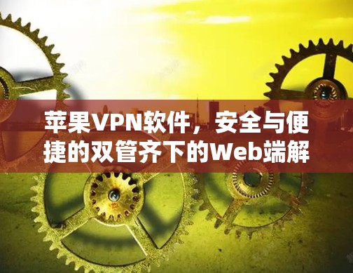 苹果VPN软件，安全与便捷的双管齐下的Web端解决方案