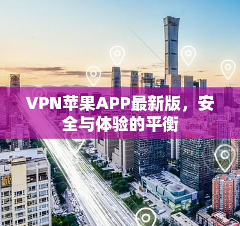 VPN苹果APP最新版,安全与体验的平衡 VPN苹果APP最新版,安全与体验的平衡