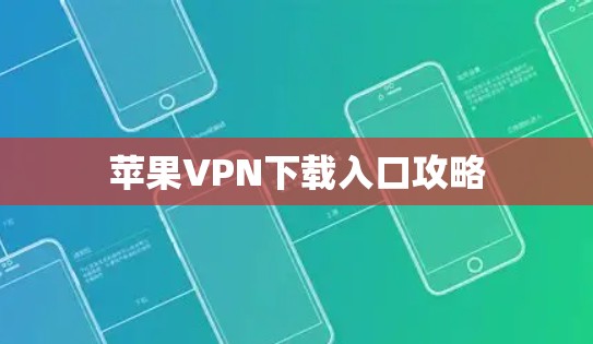 苹果VPN下载入口攻略 苹果VPN下载入口攻略