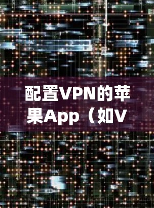 配置VPN的苹果App(如VpnShare)需要遵循以下步骤,以确保安全和兼容性 配置VPN的苹果App(如VpnShare)需要遵循以下步骤,以确保安全和兼容性
