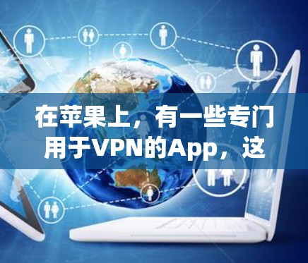 在苹果上，有一些专门用于VPN的App，这些App可以帮助用户进行在线VPN服务。以下是几款苹果上支持VPN的App
