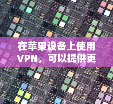 在苹果设备上使用VPN，可以提供更快的速度和更安全的连接体验。以下是几种常见的VPN软件推荐，适合刚入手的用户