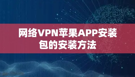 网络VPN苹果APP安装包的安装方法 网络VPN苹果APP安装包的安装方法