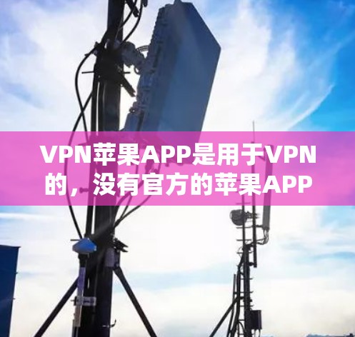 VPN苹果APP是用于VPN的，没有官方的苹果APP。如果你想要下载VPN软件，可以选择以下可信的平台
