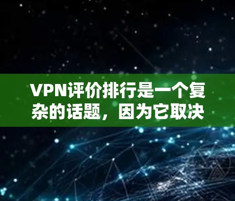 VPN评价排行是一个复杂的话题，因为它取决于多个因素，包括VPN的安全性、用户体验、价格、支持、社区和教程等。以下是一些常见的VPN评价及其排名