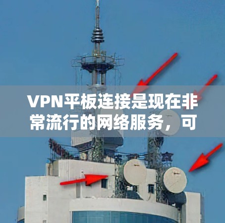 VPN平板连接是现在非常流行的网络服务，可以帮助用户访问国外的网络，提升网络体验。以下是详细介绍VPN平板连接的步骤