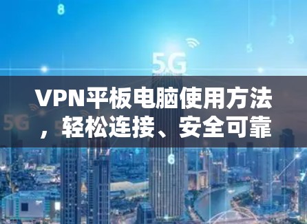 VPN平板电脑使用方法，轻松连接、安全可靠